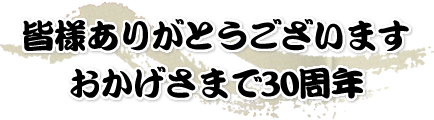 皆様ありがとうございます。おかげさまで30周年